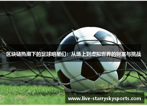 区块链热潮下的足球明星们：从场上到虚拟世界的财富与挑战