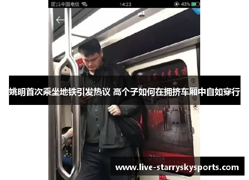 姚明首次乘坐地铁引发热议 高个子如何在拥挤车厢中自如穿行