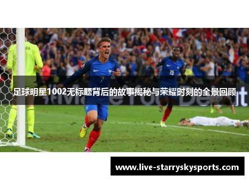 足球明星1002无标题背后的故事揭秘与荣耀时刻的全景回顾