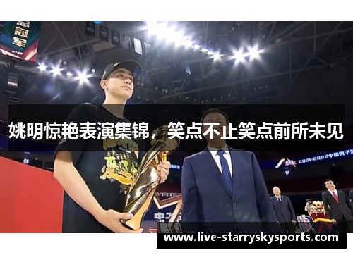 姚明惊艳表演集锦，笑点不止笑点前所未见