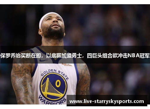 保罗乔治买断在即，以底薪加盟勇士，四巨头组合欲冲击NBA冠军