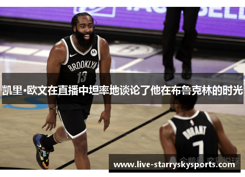 凯里·欧文在直播中坦率地谈论了他在布鲁克林的时光