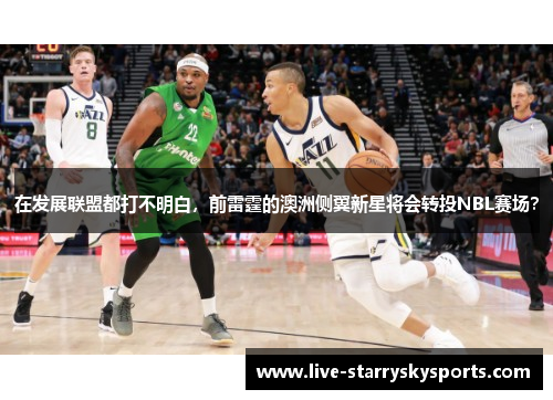 在发展联盟都打不明白，前雷霆的澳洲侧翼新星将会转投NBL赛场？