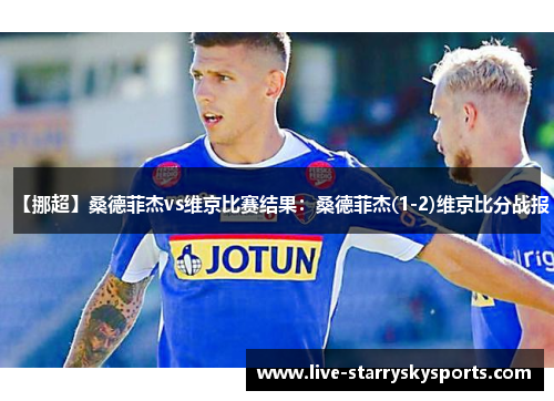 【挪超】桑德菲杰vs维京比赛结果：桑德菲杰(1-2)维京比分战报